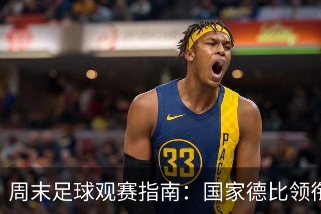 周末足球观赛指南：国家德比领衔，13场焦点战怎么收看