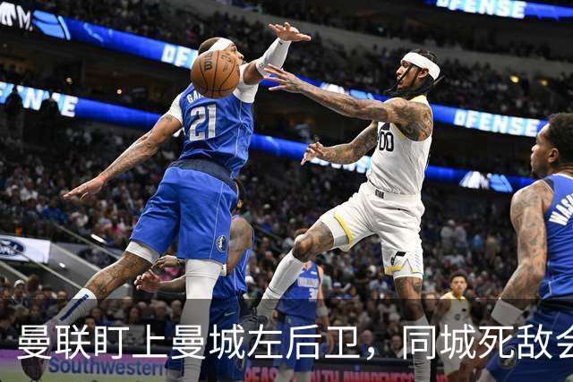 曼联盯上曼城左后卫，同城死敌会放人吗？