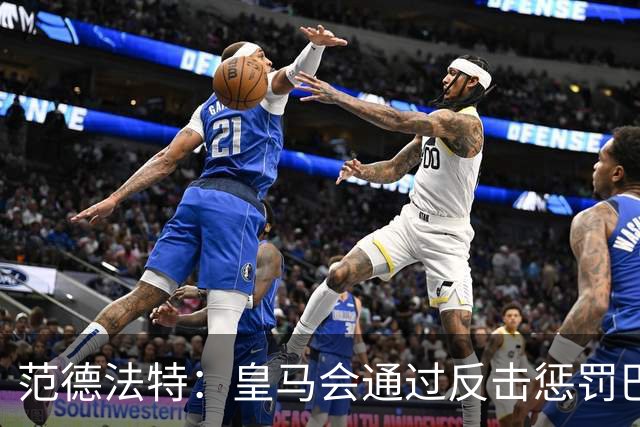 范德法特:皇马会通过反击惩罚巴萨;我看好姆巴佩赢得金球奖