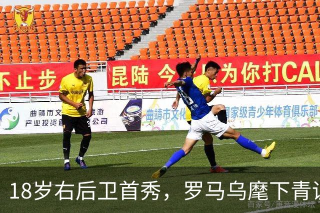 18岁右后卫首秀，罗马乌麾下青训第22人